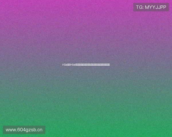 nba直播nba免费高清全场赛事在线观看指南实时更新精彩不容错过